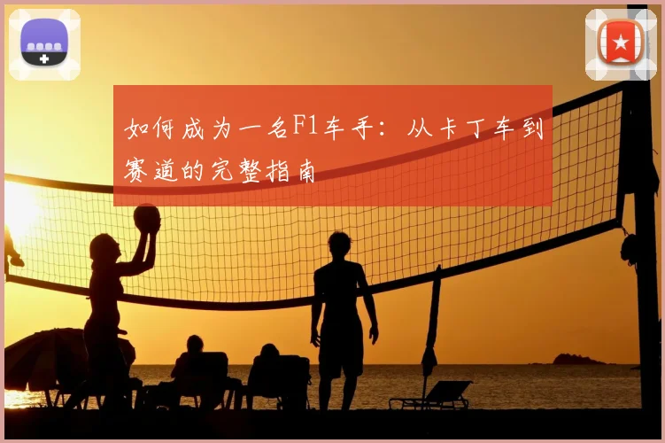 如何成为一名F1车手:从卡丁车到赛道的完整指南