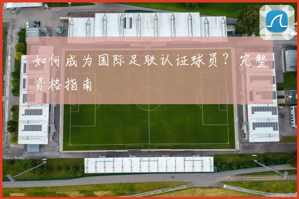 如何成为国际足联认证球员？完整资格指南