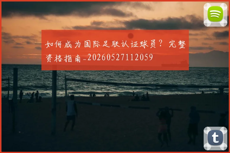 如何成为国际足联认证球员?完整资格指南_20260527112059